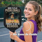 Personalized Girl "Born To Play Pickleball, Forced To Go To School" Pickleball Paddle
