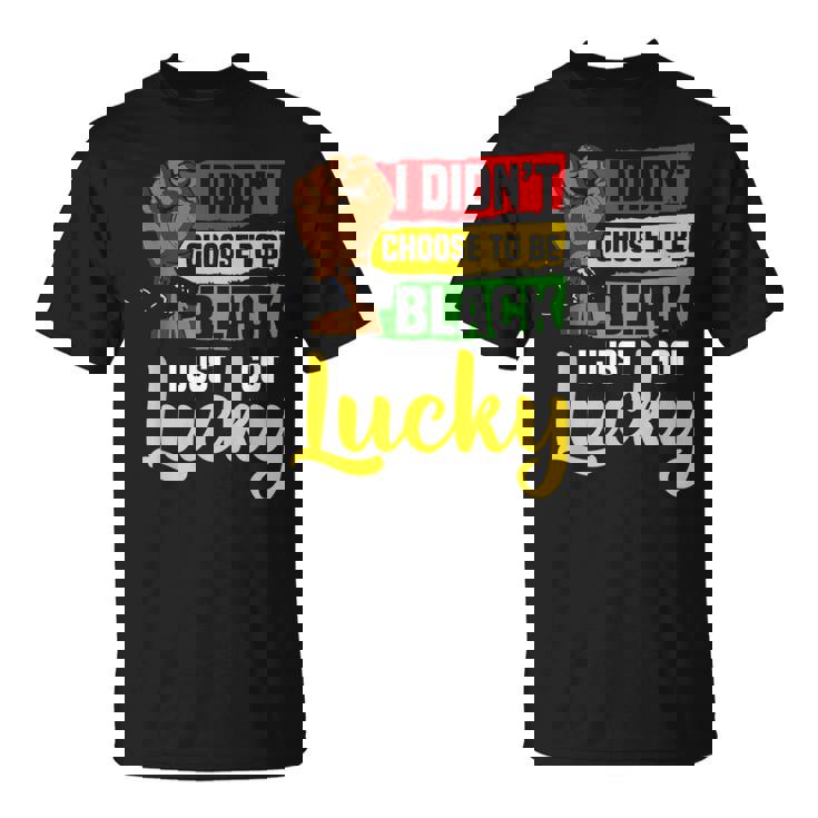 I Didn't Choose To Be Black I Just Got Lucky - TV Show, Trending, Funny & Lifestyle T-Shirts, Hoodies & More