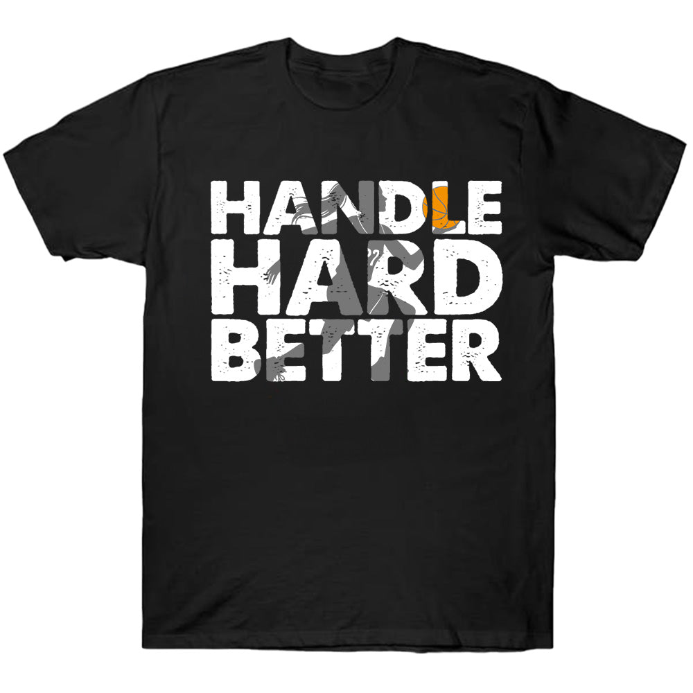 Handle Hard Better 2025 - Basketball T-Shirts, Hoodies & More
